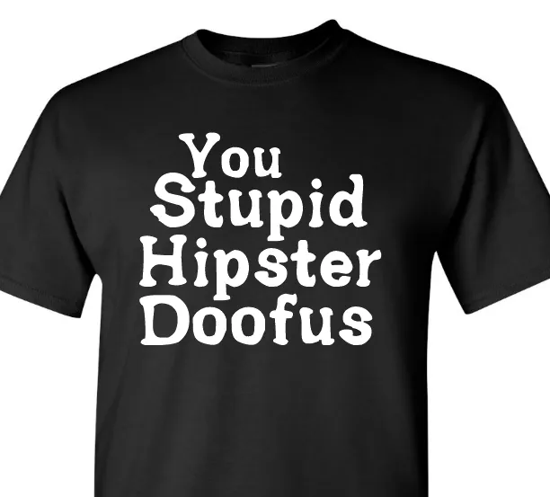 You Stupid Hipster Doofus - Black 100% Cotton - Short Sleeve